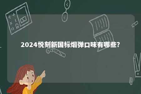 2024悦刻新国标烟弹口味有哪些
？ 